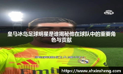 皇马冰岛足球明星是谁揭秘他在球队中的重要角色与贡献