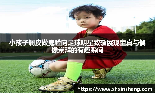 小孩子调皮做鬼脸向足球明星致敬展现童真与偶像崇拜的有趣瞬间